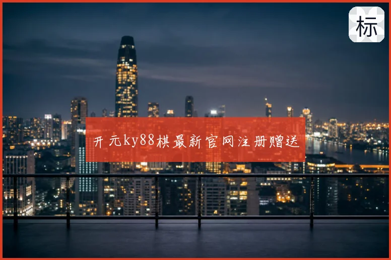 开元ky88棋最新官网注册赠送
