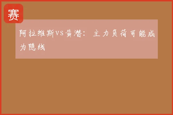 阿拉维斯vs黄潜:主力负荷可能成为隐线