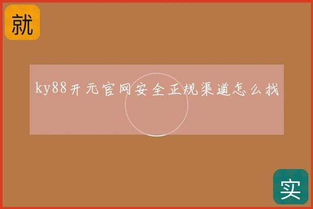 ky88开元官网安全正规渠道怎么找