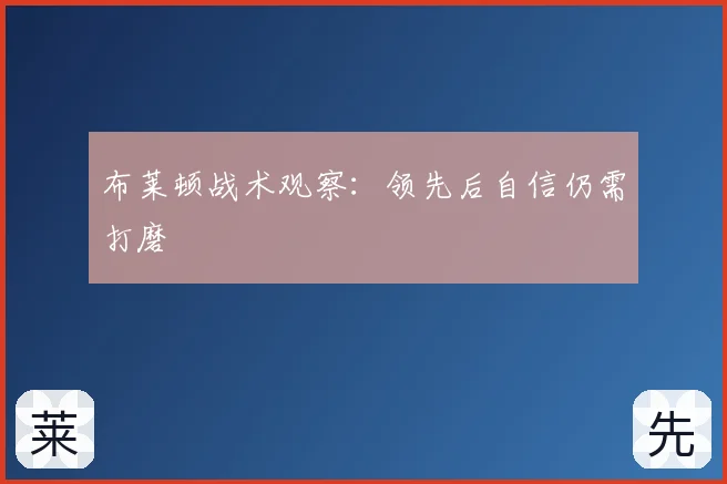 布莱顿战术观察:领先后自信仍需打磨