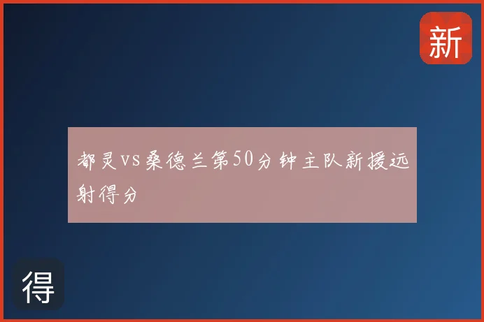 都灵vs桑德兰第50分钟主队新援远射得分