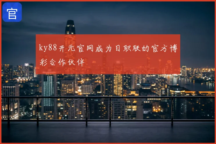 ky88开元官网成为日职联的官方博彩合作伙伴