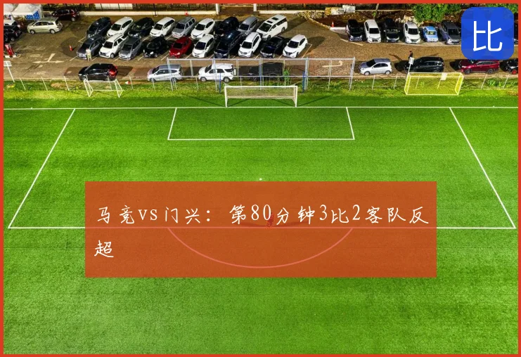 马竞vs门兴:第80分钟3比2客队反超