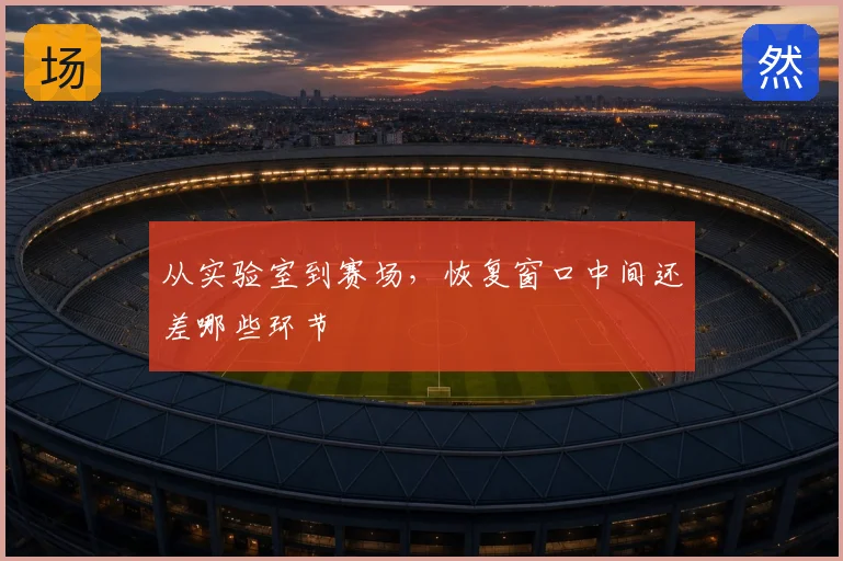 从实验室到赛场,恢复窗口中间还差哪些环节