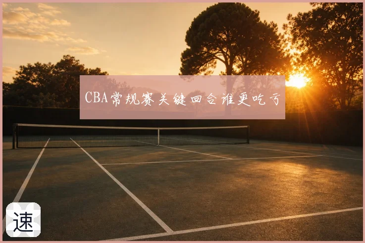 CBA常规赛关键回合谁更吃亏