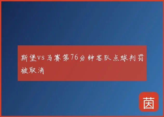斯堡vs马赛第76分钟客队点球判罚被取消