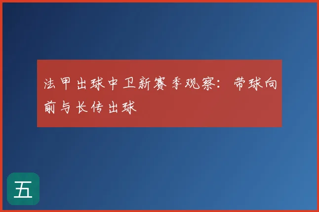 法甲出球中卫新赛季观察:带球向前与长传出球